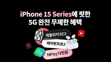 아이폰 15 시리즈에 핏한 5G 완전 무제한 혜택. 애플워치SE2, 에어팟프로2, 네이버페이12만원.