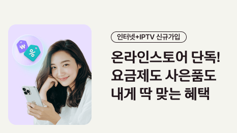 인터넷+IPTV신규가입 온라인스토어 단독! 요금제도 사은품도 내게 딱 맞는 혜택 