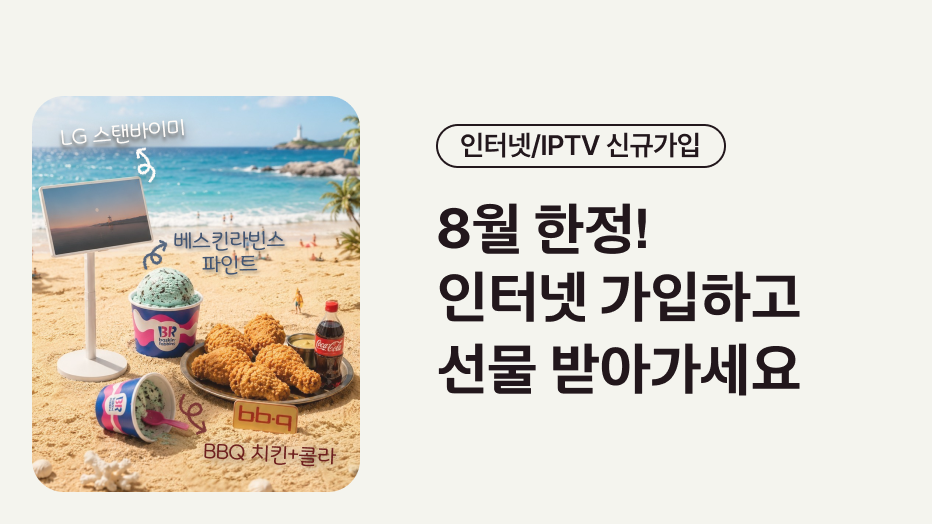 인터넷/IPTV 신규가입 8월한정! 인터넷 가입하고 선물 받아가세요 LG 스탠바이미, 베스킨라빈스 파인트, BBQ 치킨+콜라 경품 이미지와 해변 이미지