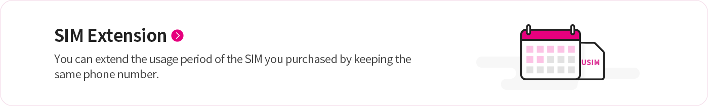 SIM Extension : You can extend the usage period of the SIM you purchased by keeping the same phone number.