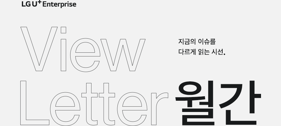 LG U+ Enterprise View Letter 월간 지금의 이슈를 다르게 읽는 시선.