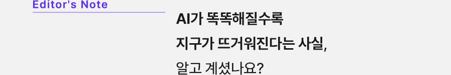 Editor's Note AI가 똑똑해질수록 지구가 뜨거워진다는 사실, 알고 계셨나요?