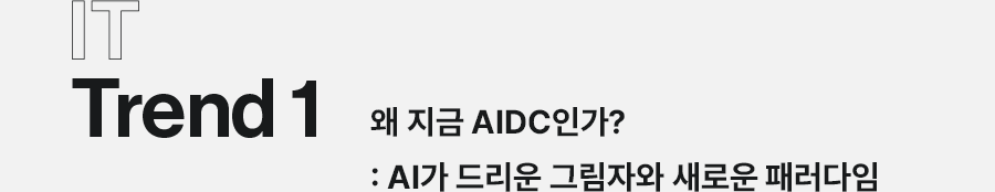 IT Trend1 왜지금 AIDC인가? : AI가 드리운 그림자와 새로운 패러다임