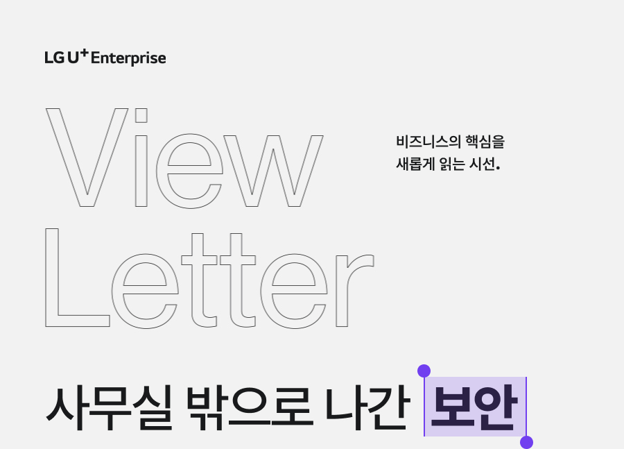 LG U+ Enterprise view letter 비즈니스의 핵심을 새롭게 읽는 시선. 사무실 밖으로 나간 보안