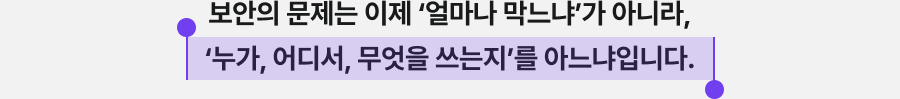 보안의 문제는 이제 '얼마나 막느냐'가 아니라, 누가 어디서 무엇을 쓰는지 를 아느냐입니다.