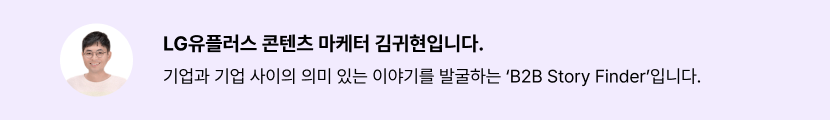 LG유플러스 콘텐츠 마케터 김귀현입니다. 기업과 기업 사이의 의미 있는 이야기를 발굴하는 'B2B Story Finder'입니다.