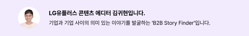 LG유플러스 콘텐츠 에디터 김귀현입니다. 기업과 기업 사이의 의미 있는 이야기를 발굴하는 'B2B Story Finder'입니다.