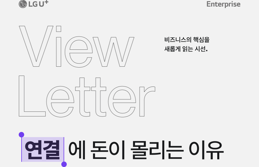 LG U+ Enterprise View Letter 비즈니스의 핵심을 새롭게 읽는 시선. 연결에 돈이 몰리는 이유