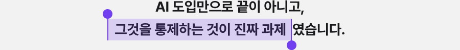 AI 도입만으로 끝이 아니고, 그것을 통제하는 것이 진짜 과제였습니다.