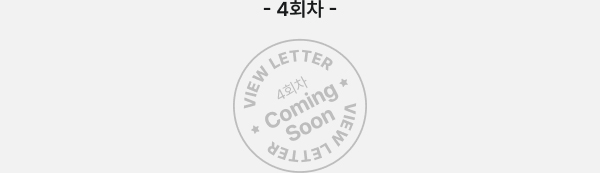 4회차 VIEW LETTER 4회차 Coming Soon VIEW LETTER