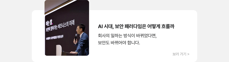 AI 시대, 보안 패러다임은 어떻게 흐를까 회사의 일하는 방식이 바뀌었다면, 보안도 바뀌어야 합니다. 보러 가기