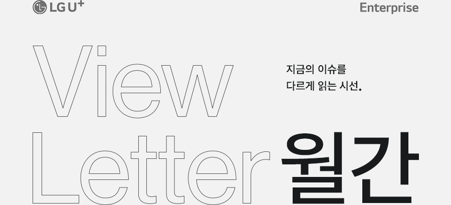 LG U+ Enterprise View Letter 월간 지금의 이슈를 다르게 읽는 시선.