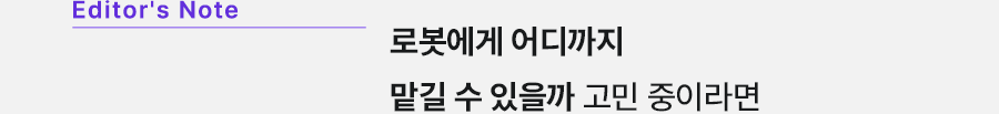 Editor's Note 로봇에게 어디까지 맡길 수 있을까 고민 중이라면