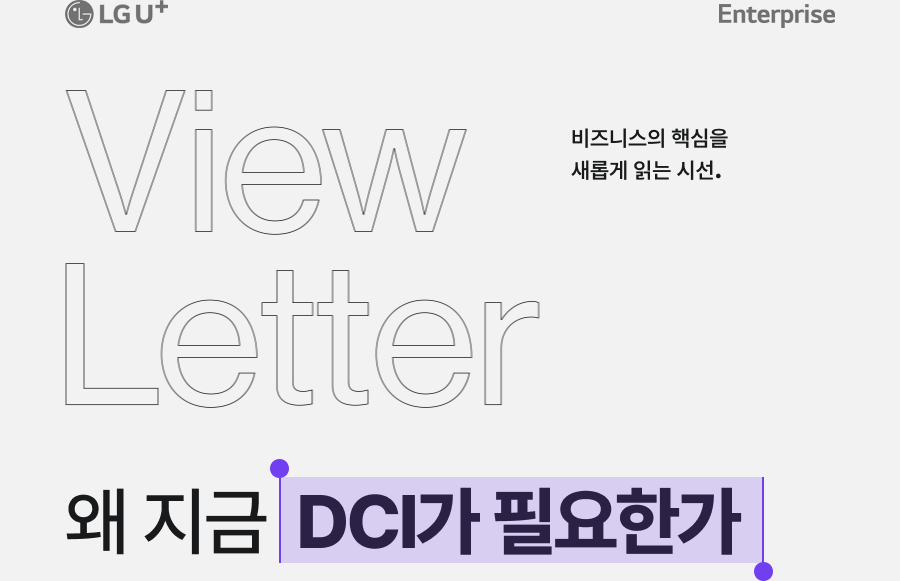 LG U+ Enterprise View Letter 왜 지금 DCI가 필요한가 비즈니스의 핵심을 새롭게 읽는 시선.