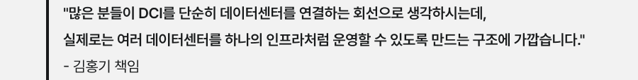 "많은 분들이 DCI를 단순히 데이터센터를 연결하는 회선으로 생각하시는데, 실제로는 여러 데이터센터를 하나의 인프라처럼 운영할 수 있도록 만드는 구조에 가깝습니다." - 김홍기 책임