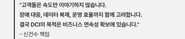 "고객들은 속도만 이야기하지 않습니다. 장애 대응, 데이터 복제, 운영 효율까지 함께 고려합니다. 결국 DCI의 목적은 비즈니스 연속성 확보에 있습니다." - 신건수 책임