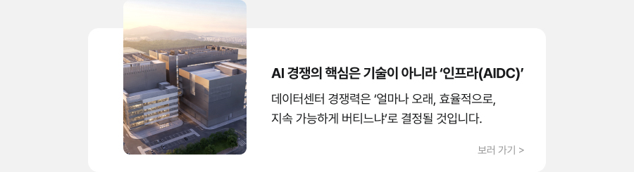 AI 경쟁의 핵심은 기술이 아니라 '인프라(AIDC)' 데이터센터 경쟁력은 '얼마나 오래, 효율적으로, 지속 가능하게 버티느냐'로 결정될 것입니다. 보러 가기 >