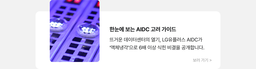 한눈에 보는 AIDC 고려 가이드 뜨거운 데이터센터의 열기, LG유플러스 AIDC가 '액체냉각'으로 6배 이상 식힌 비결을 공개합니다. 보러 가기 >