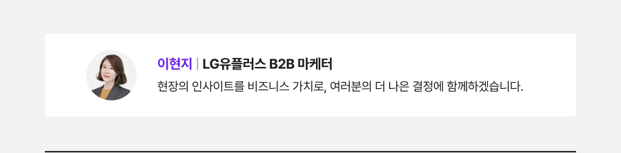 이현지 LG유플러스 B2B 마케터 현장의 인사이트를 비즈니스 가치로, 여러분의 더 나은 결정에 함께하겠습니다.