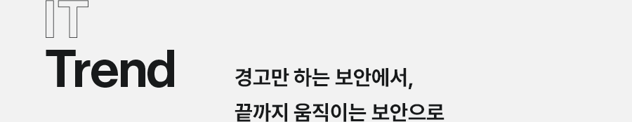 IT Trend 경고만 하는 보안에서, 끝까지 움직이는 보안으로