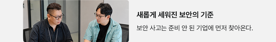 새롭게 세워진 보안의 기준 보안 사고는 준비 안 된 기업에 먼저 찾아온다.