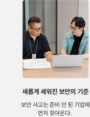 새롭게 세워진 보안의 기준 보안 사고는 준비 안 된 기업에 먼저 찾아온다.