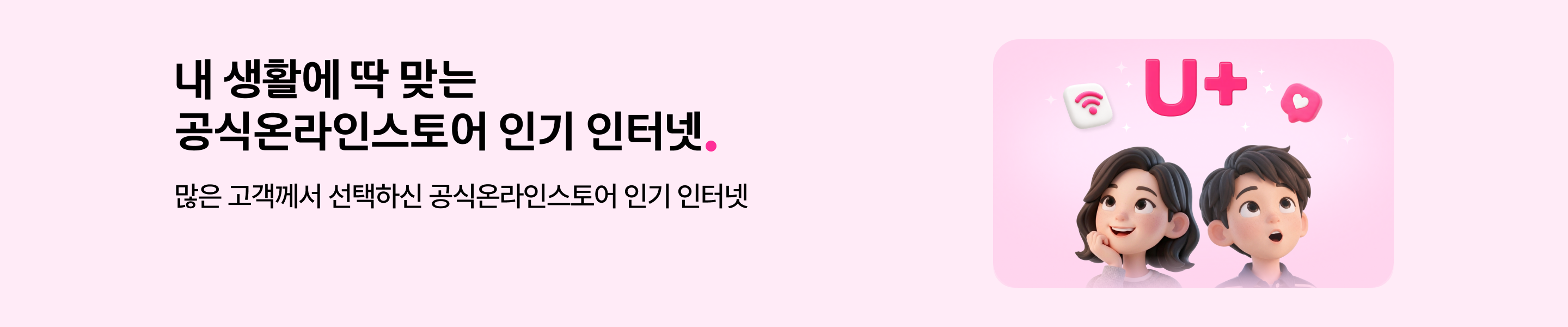 내 생활에 딱 맞는 공식온라인스토어 인기 인터넷. 많은 고객께서 선택하신 공식온라인스토어 인기 인터넷 우측에 유플러스 로고, 와이파이 및 하트 아이콘을 바라보는 남여 캐릭터 이미지