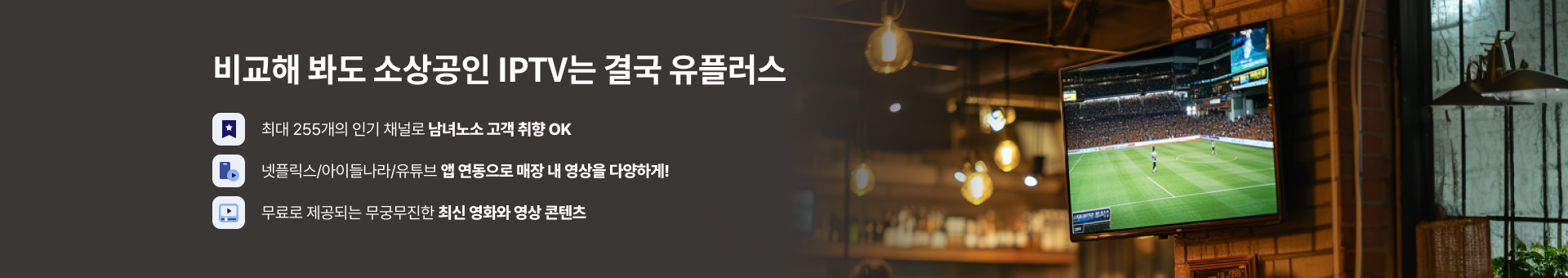 비교해 봐도 소상공인 IPTV는 결국 유플러스, 최대 255개의 인기 채널로 남녀노소 고객취향 OK, 넷플릭스/아이들나라/유투브 앱 연동으로 매장 내 영상을 다양하게!, 무료로 제공되는 무궁무진한 최신 영화와 영상 콘텐츠