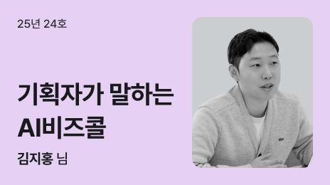 25년 24호 | 기획자가 말하는 AI비즈콜 | 김지홍 님