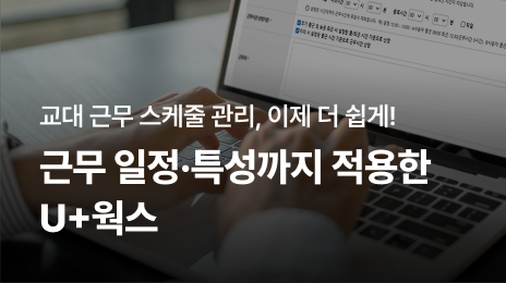교대 근무 스케줄 관리, 이제 더 쉽게! | 근무 일정·특성까지 적용한 U+웍스
