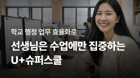 학교 행정 업무 효율화로 | 선생님은 수업에만 집중하는 U+슈퍼스쿨