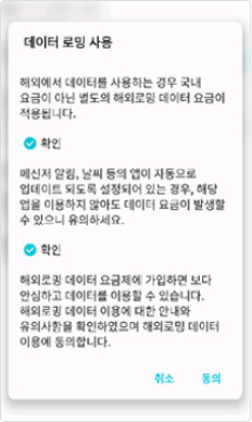 데이터 로밍 사용 해외에서 데이터를 사용하는 경우 국내요금이 아닌 별도의 해외로밍 데이터 요금이 적용됩니다. 확인 메신저 알림, 날씨 등의 앱이 자동으로 업데이트 되도록 설정되어 있는 경우, 해당 앱을 이용하지 않아도 데이터 요금이 발생할 수 있으니 유의하세요. 확인 해외로밍 데이터 요금제에 가입하면 보다 안심하고 데이터를 이용할 수 있습니다. 해외로밍 데이터 이용에 대한 안내와 유의사항을 확인하였으며 해외로밍 데이터 이용에 동의합니다.